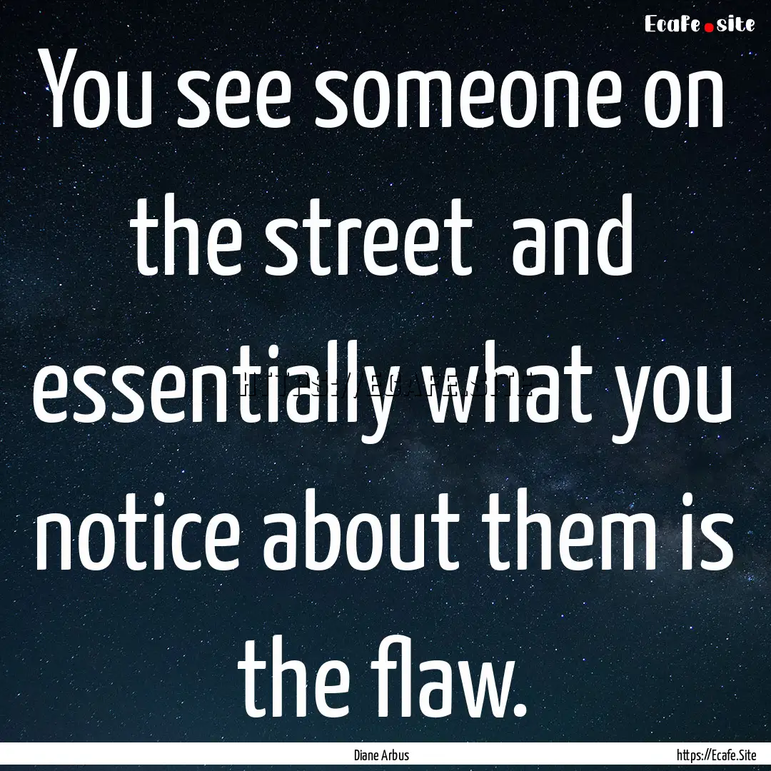 You see someone on the street and essentially.... : Quote by Diane Arbus