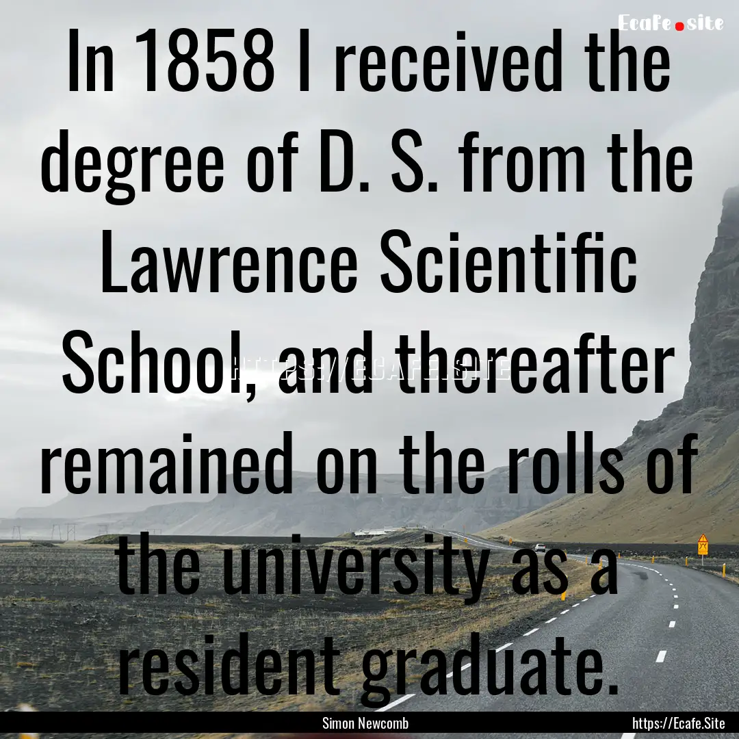 In 1858 I received the degree of D. S. from.... : Quote by Simon Newcomb