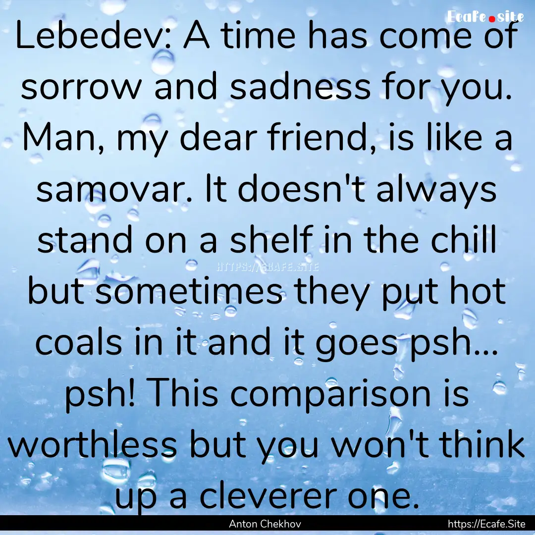 Lebedev: A time has come of sorrow and sadness.... : Quote by Anton Chekhov