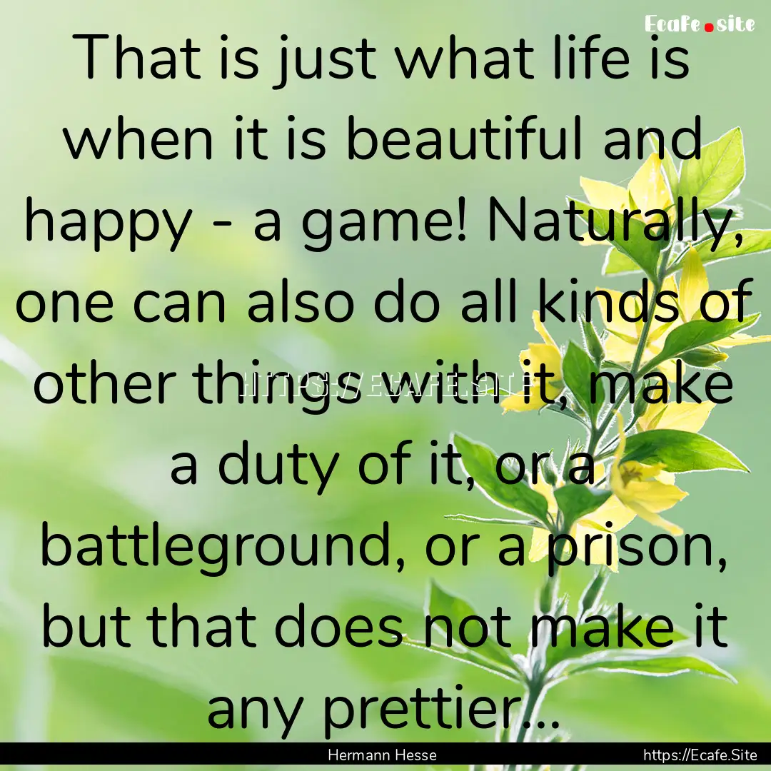 That is just what life is when it is beautiful.... : Quote by Hermann Hesse