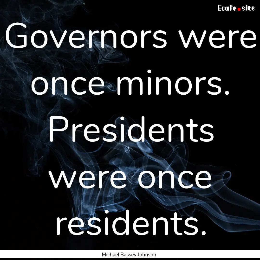 Governors were once minors. Presidents were.... : Quote by Michael Bassey Johnson