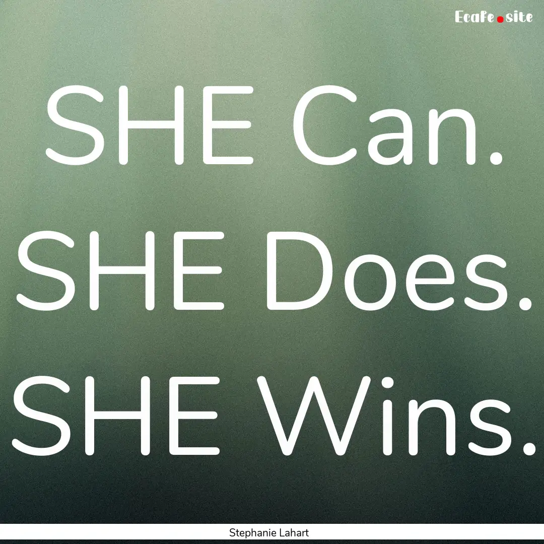 SHE Can. SHE Does. SHE Wins. : Quote by Stephanie Lahart