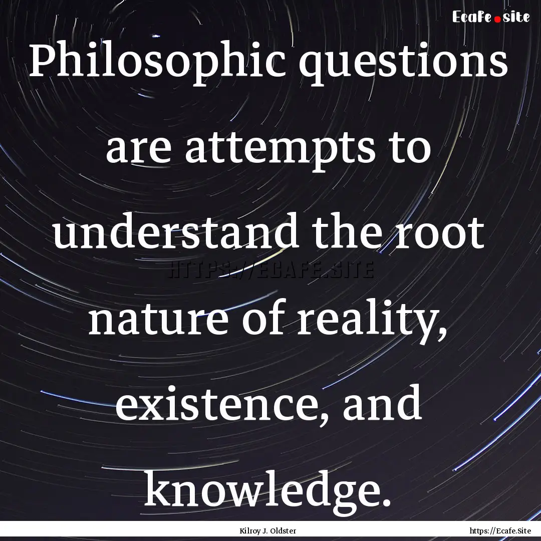 Philosophic questions are attempts to understand.... : Quote by Kilroy J. Oldster