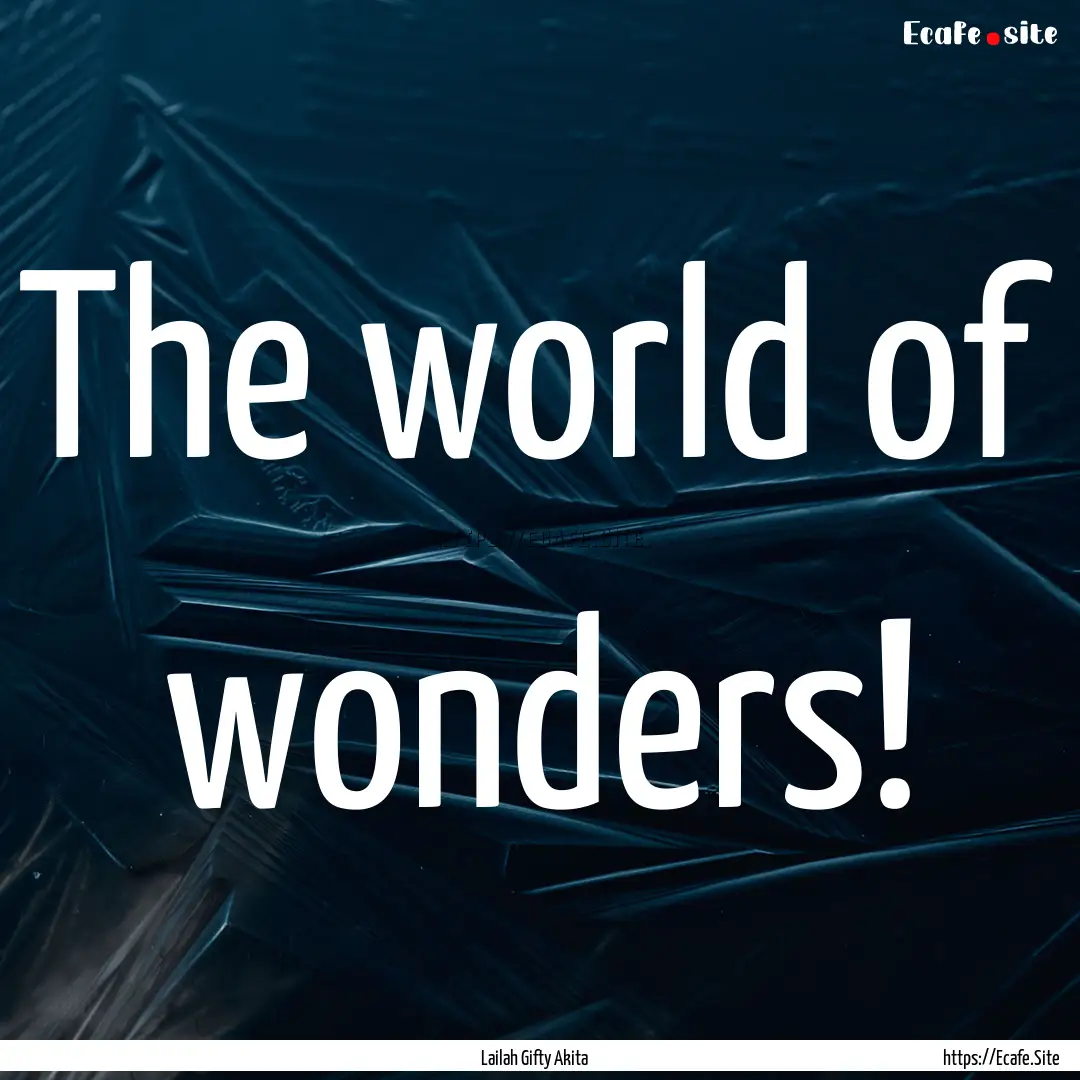 The world of wonders! : Quote by Lailah Gifty Akita