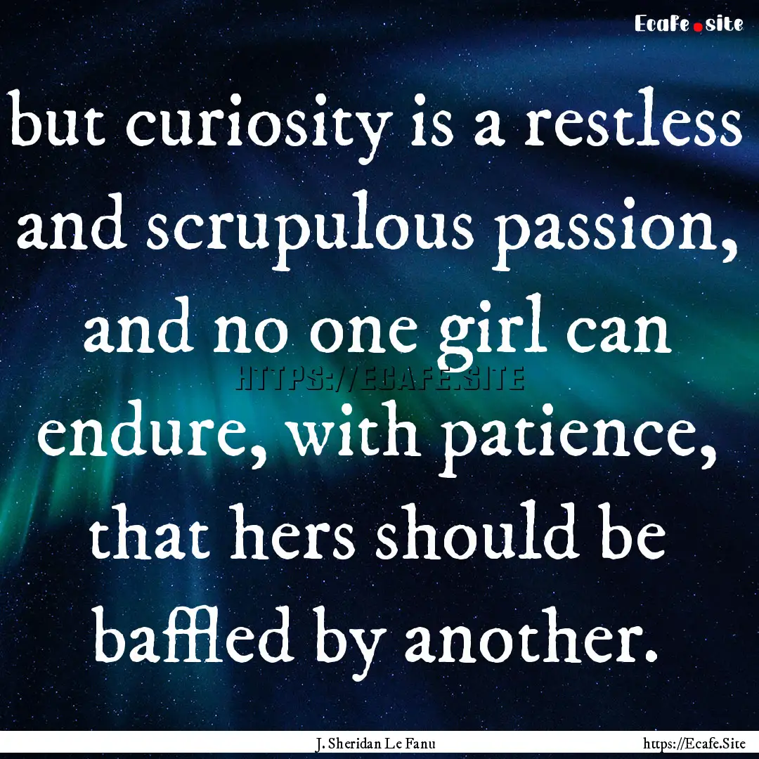 but curiosity is a restless and scrupulous.... : Quote by J. Sheridan Le Fanu