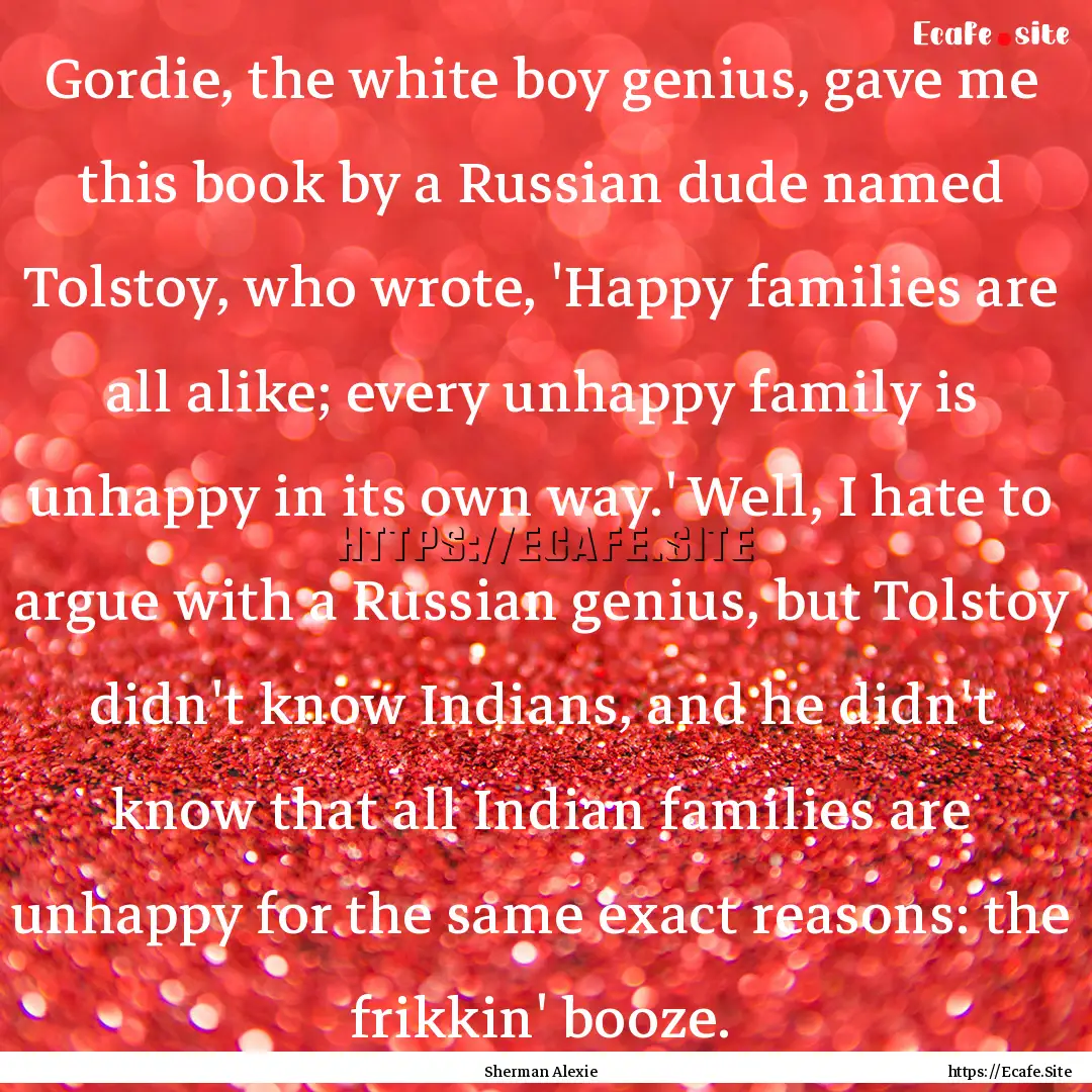 Gordie, the white boy genius, gave me this.... : Quote by Sherman Alexie