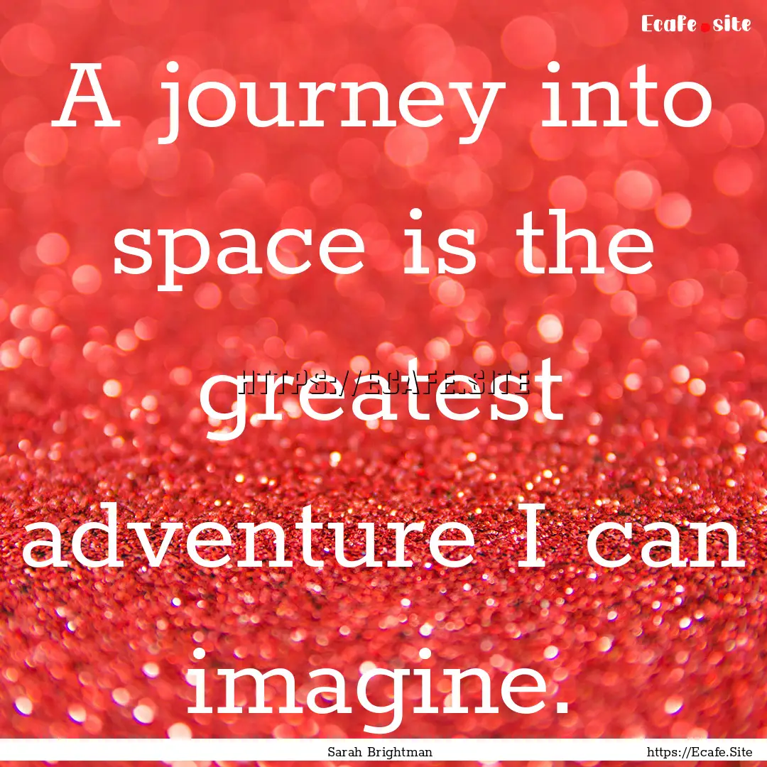 A journey into space is the greatest adventure.... : Quote by Sarah Brightman