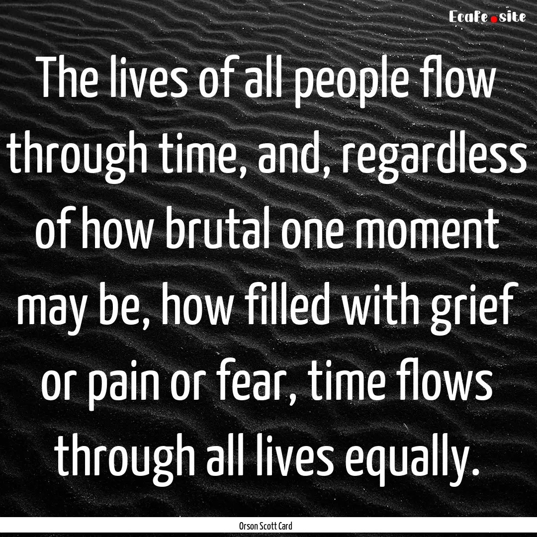 The lives of all people flow through time,.... : Quote by Orson Scott Card