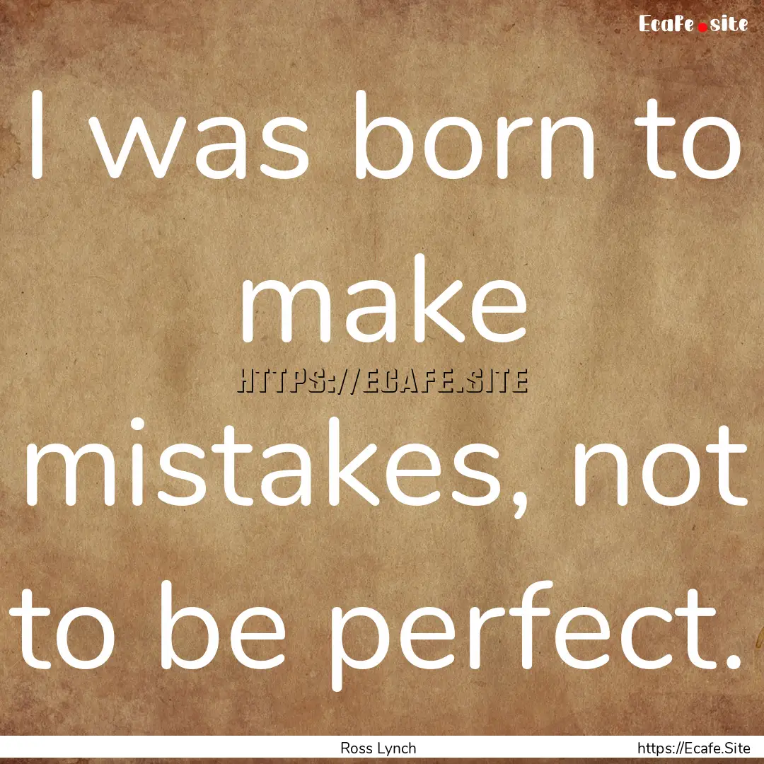 I was born to make mistakes, not to be perfect..... : Quote by Ross Lynch