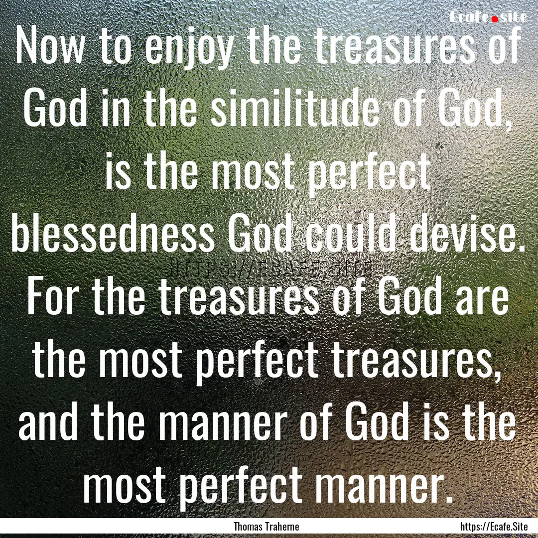 Now to enjoy the treasures of God in the.... : Quote by Thomas Traherne