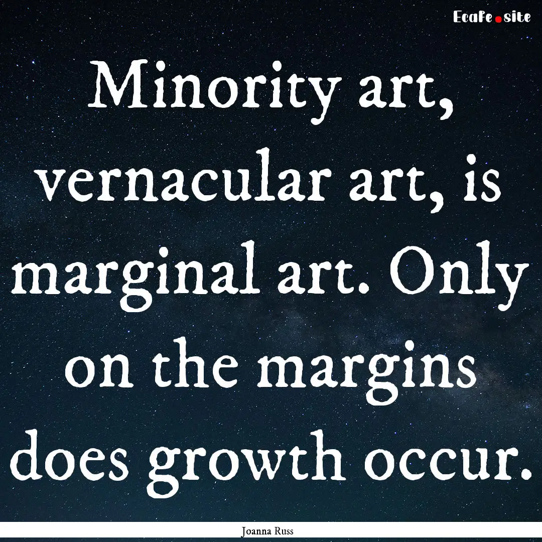 Minority art, vernacular art, is marginal.... : Quote by Joanna Russ