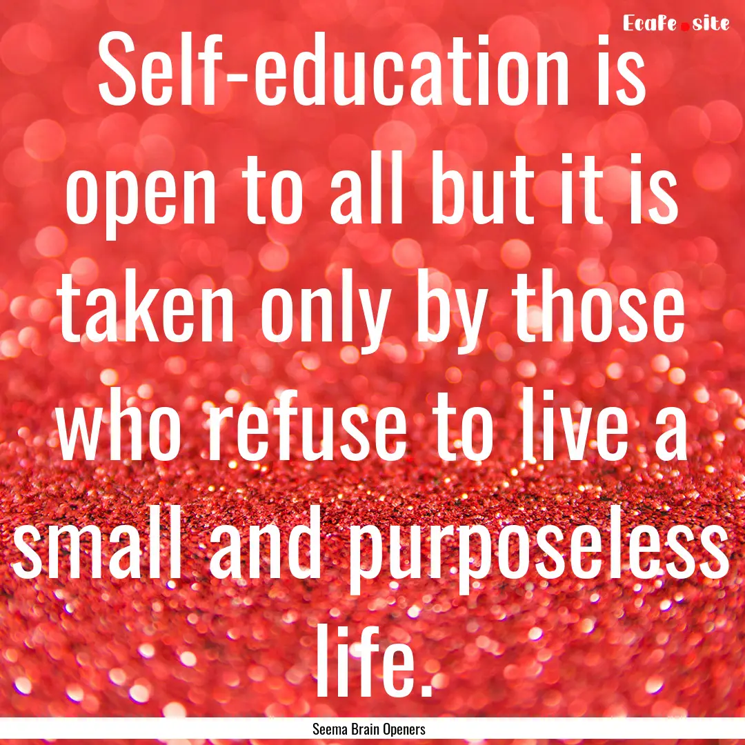 Self-education is open to all but it is taken.... : Quote by Seema Brain Openers