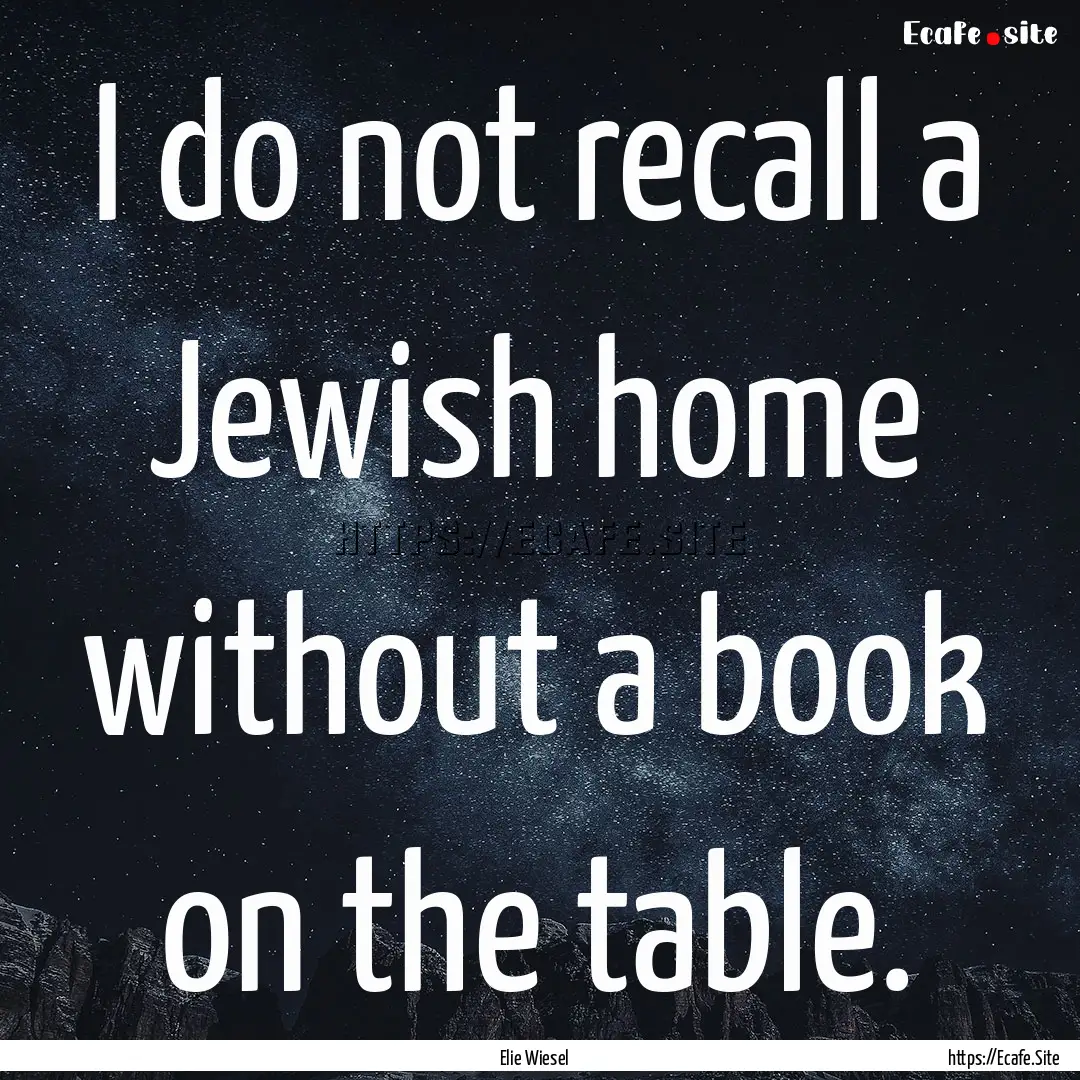 I do not recall a Jewish home without a book.... : Quote by Elie Wiesel