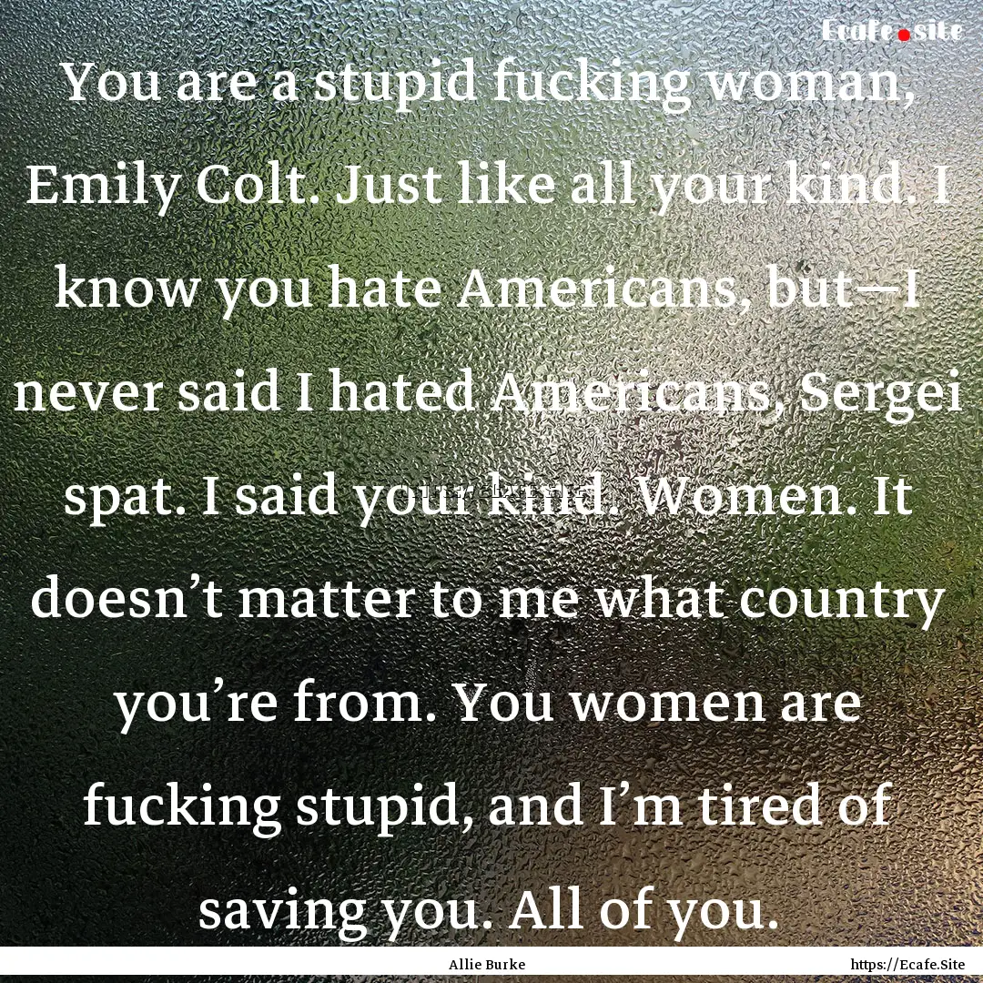 You are a stupid fucking woman, Emily Colt..... : Quote by Allie Burke