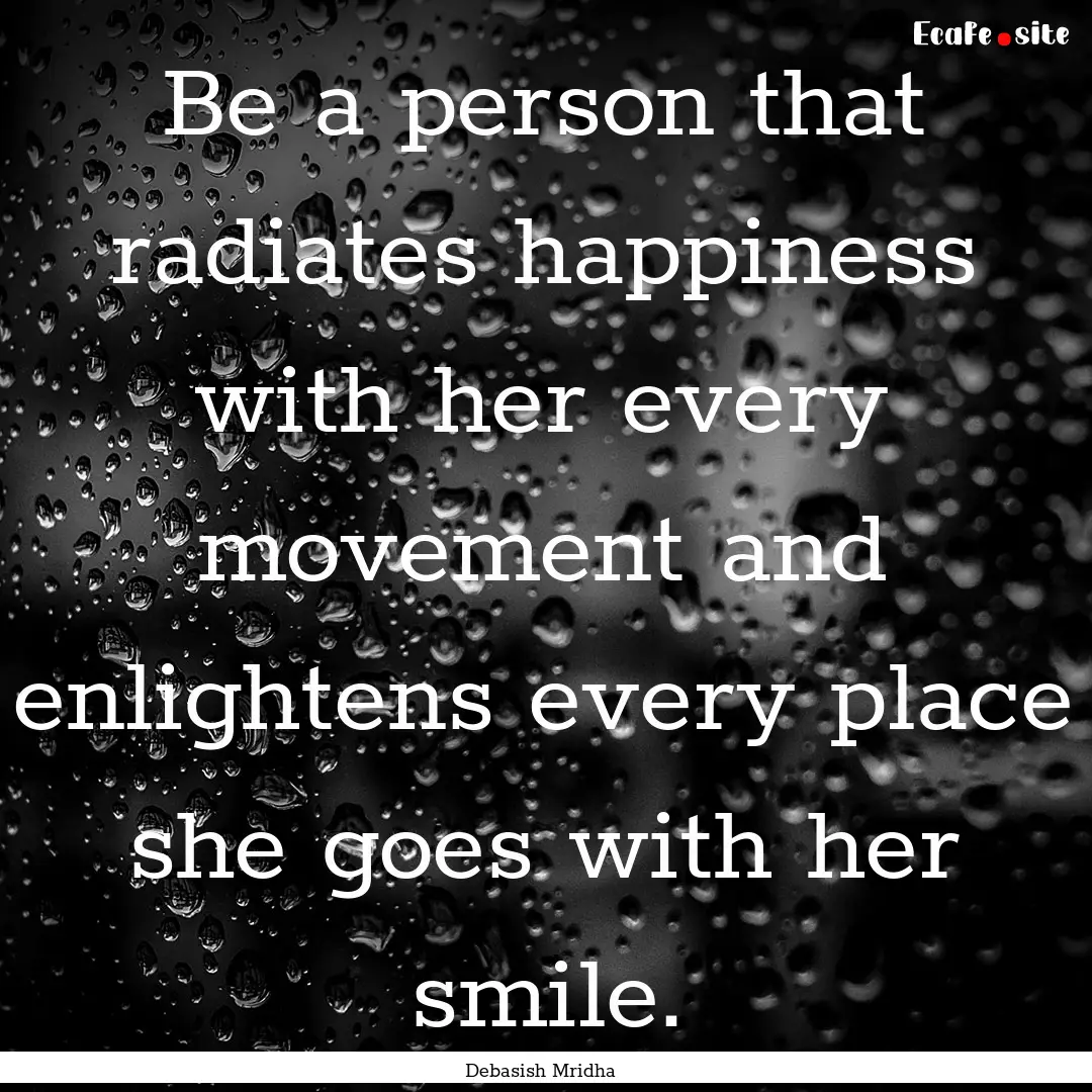 Be a person that radiates happiness with.... : Quote by Debasish Mridha