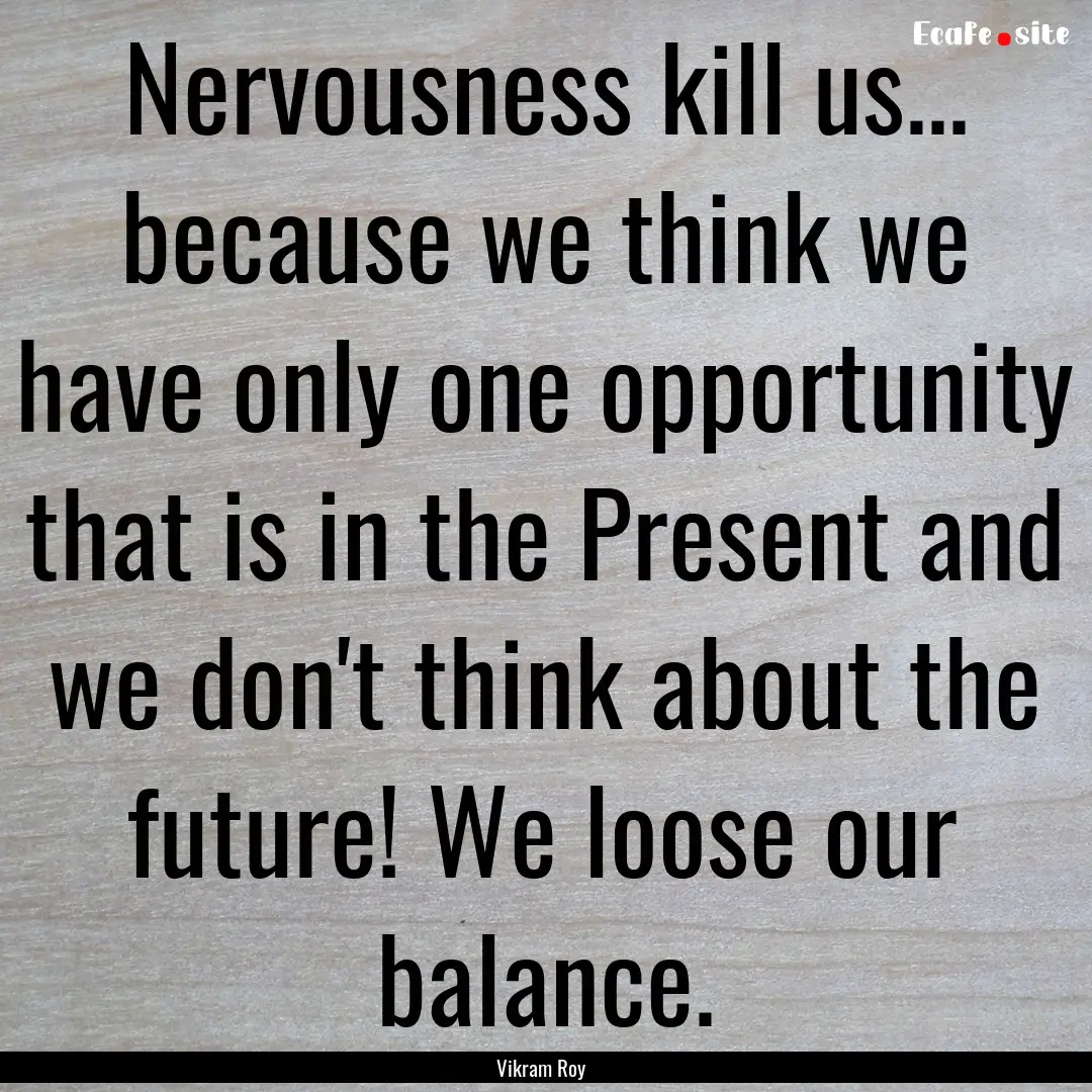 Nervousness kill us... because we think we.... : Quote by Vikram Roy