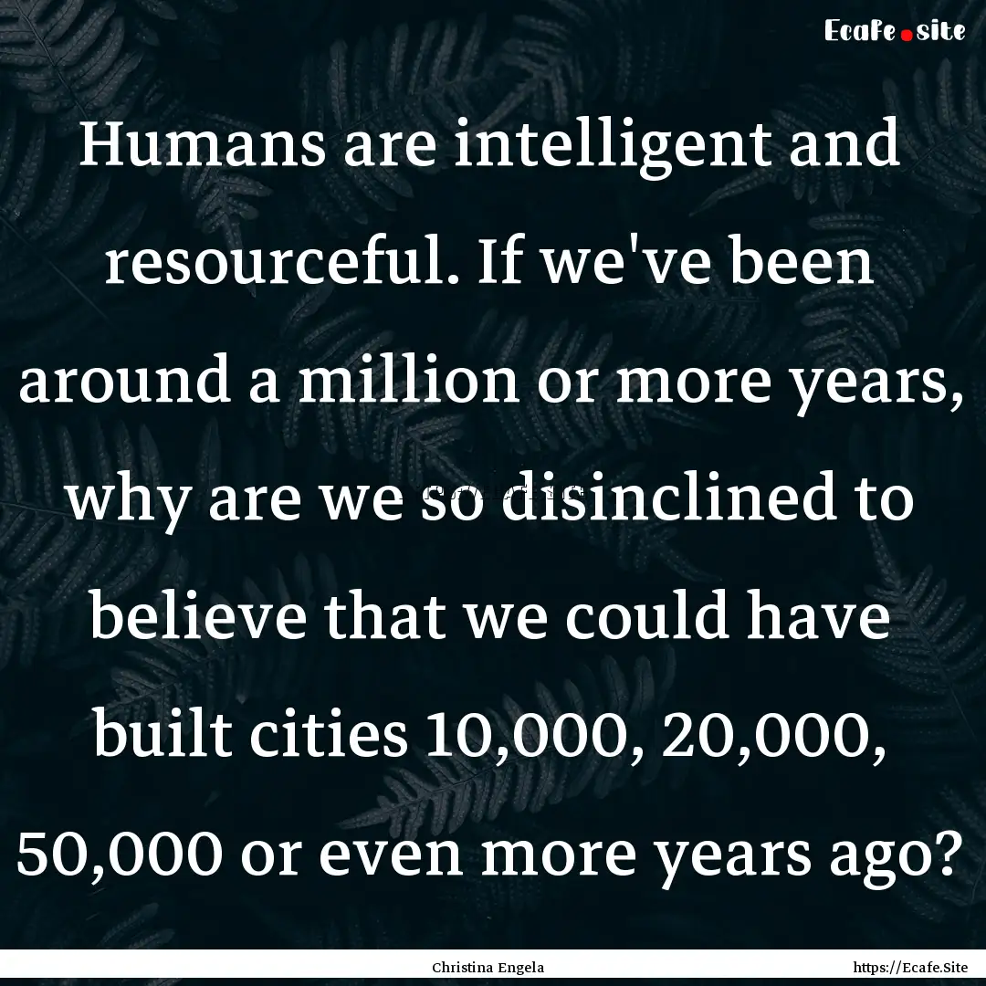 Humans are intelligent and resourceful. If.... : Quote by Christina Engela