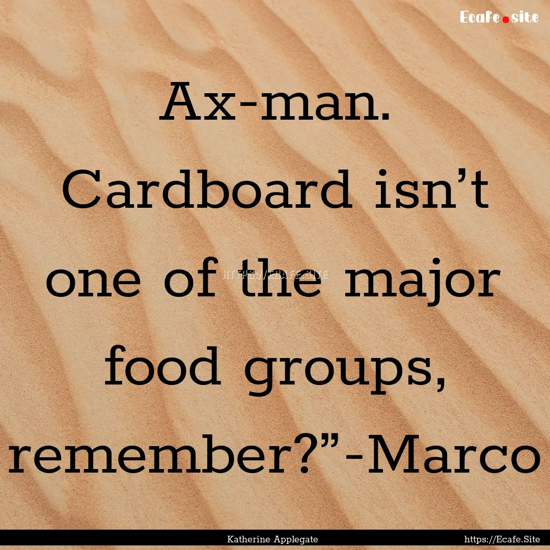 Ax-man. Cardboard isn’t one of the major.... : Quote by Katherine Applegate