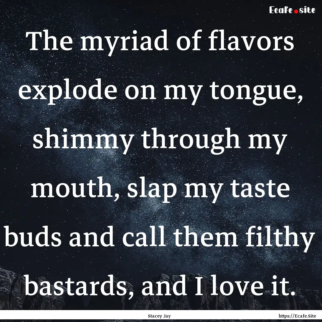 The myriad of flavors explode on my tongue,.... : Quote by Stacey Jay