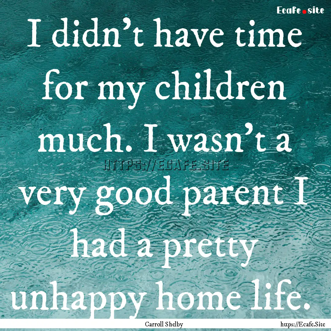 I didn't have time for my children much..... : Quote by Carroll Shelby