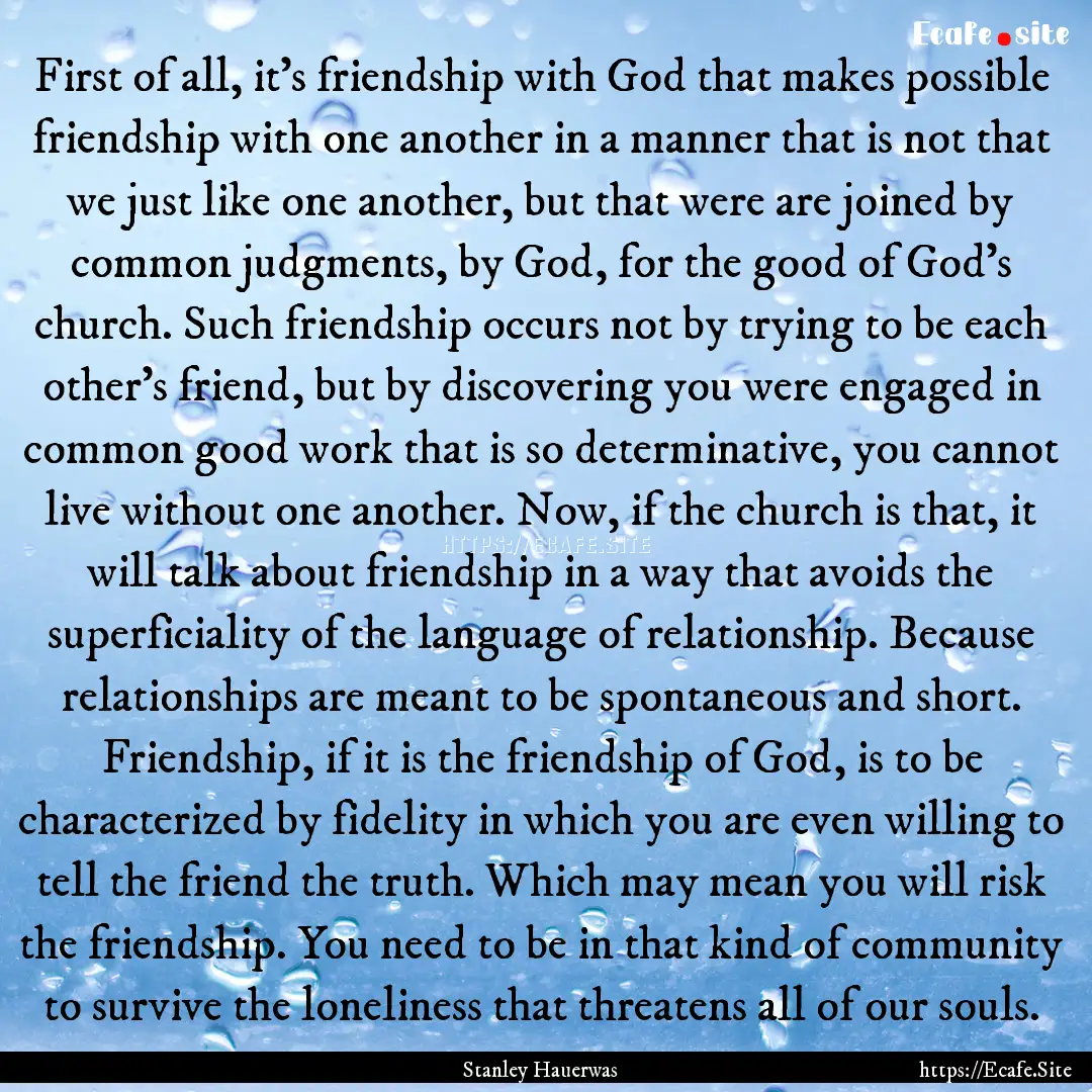 First of all, it's friendship with God that.... : Quote by Stanley Hauerwas