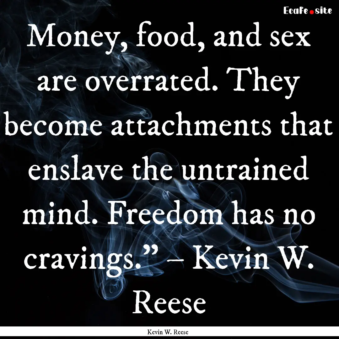 Money, food, and sex are overrated. They.... : Quote by Kevin W. Reese