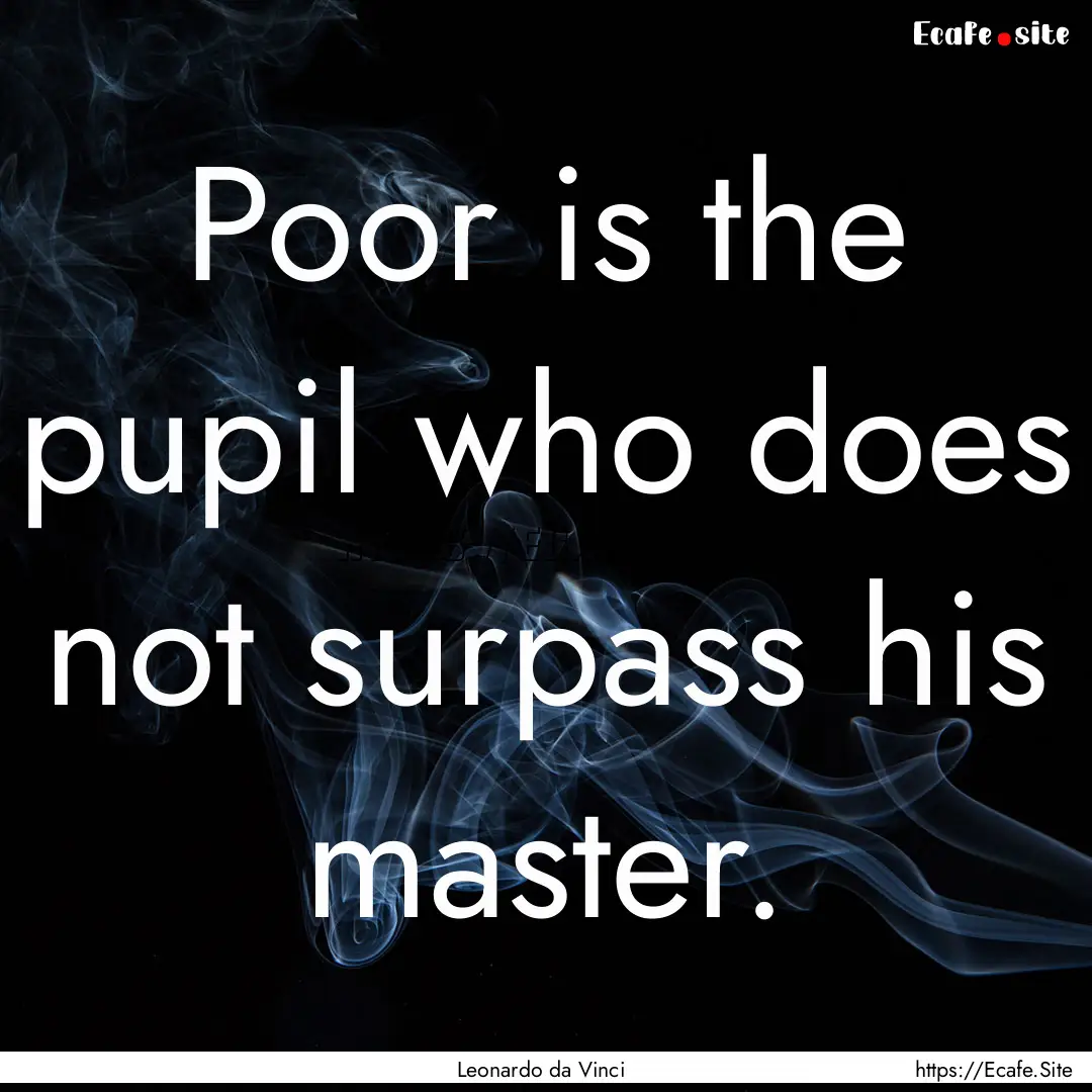 Poor is the pupil who does not surpass his.... : Quote by Leonardo da Vinci