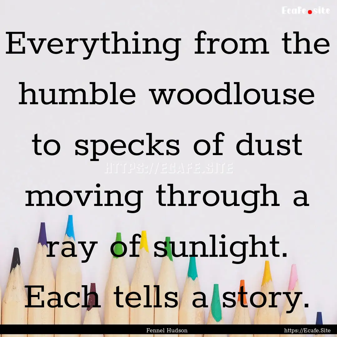 Everything from the humble woodlouse to specks.... : Quote by Fennel Hudson