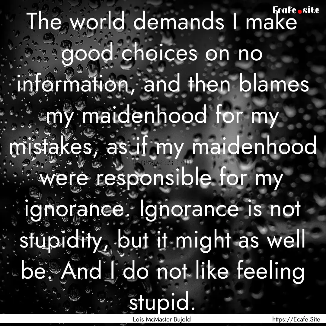 The world demands I make good choices on.... : Quote by Lois McMaster Bujold