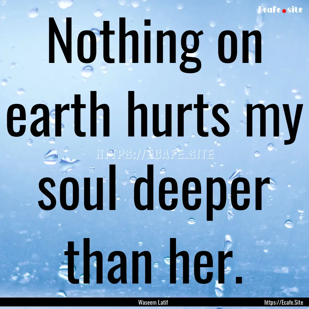 Nothing on earth hurts my soul deeper than.... : Quote by Waseem Latif