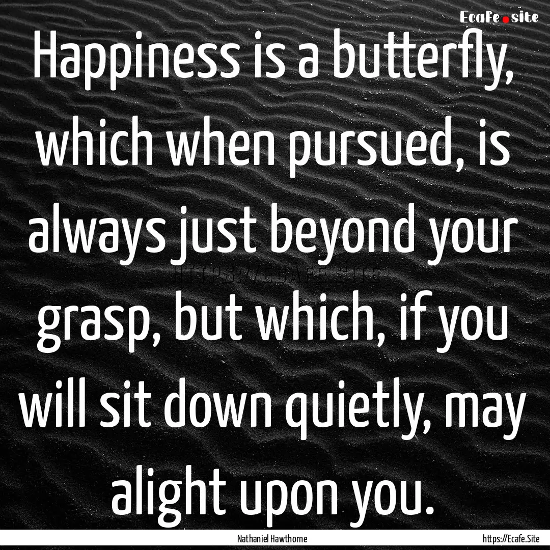 Happiness is a butterfly, which when pursued,.... : Quote by Nathaniel Hawthorne