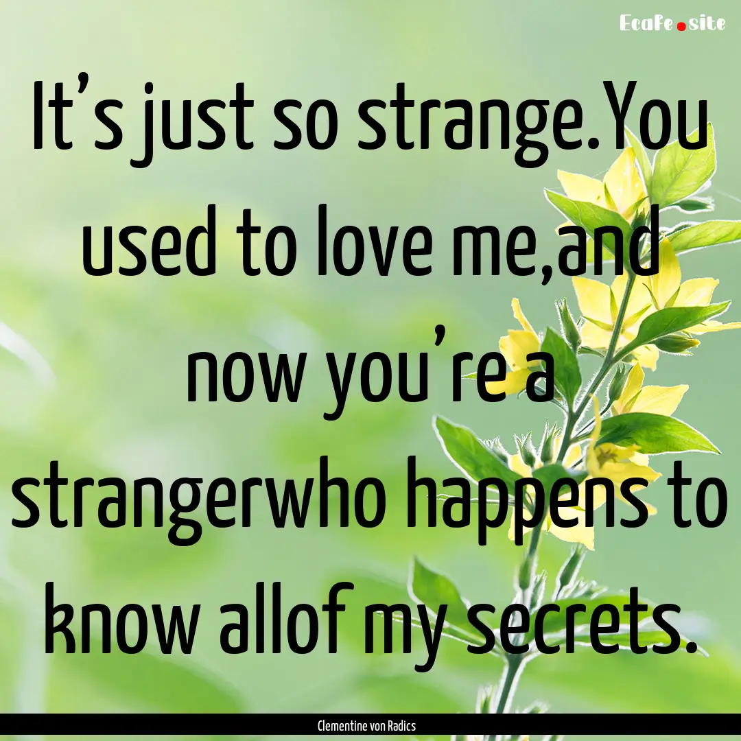 It’s just so strange.You used to love me,and.... : Quote by Clementine von Radics