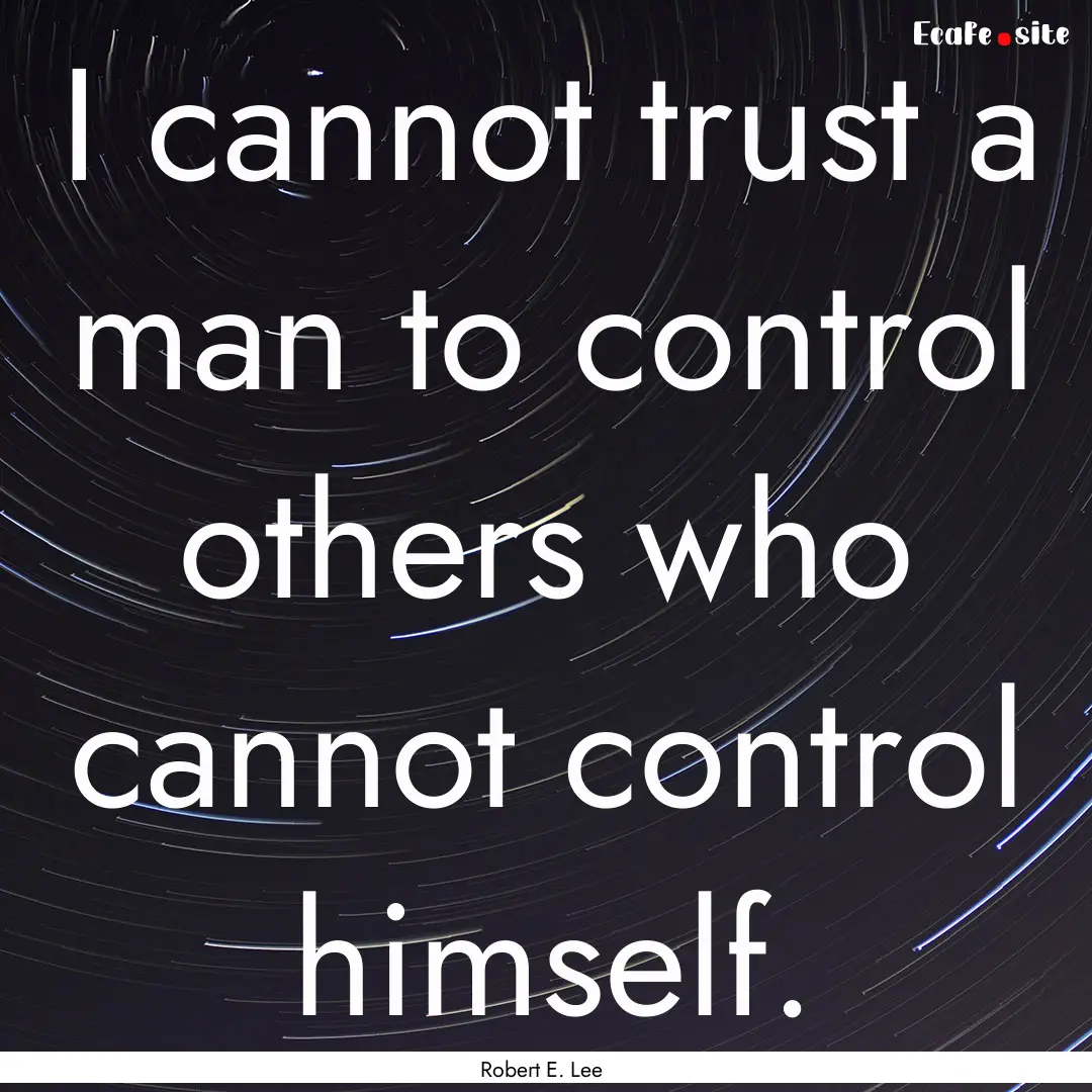 I cannot trust a man to control others who.... : Quote by Robert E. Lee