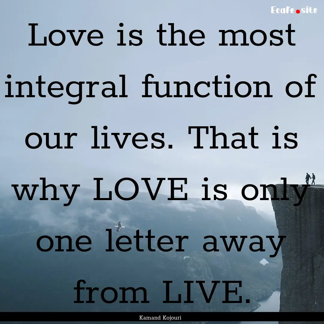 Love is the most integral function of our.... : Quote by Kamand Kojouri