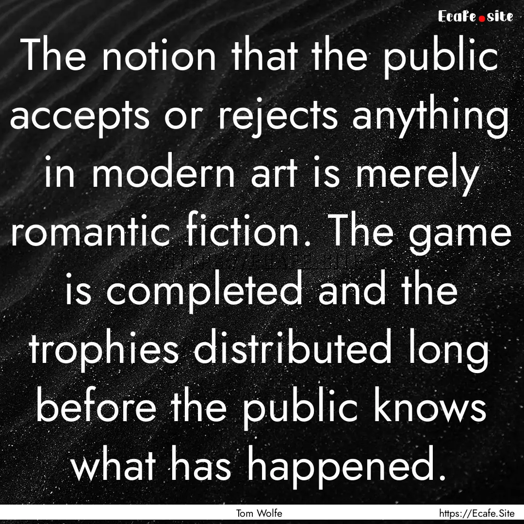 The notion that the public accepts or rejects.... : Quote by Tom Wolfe