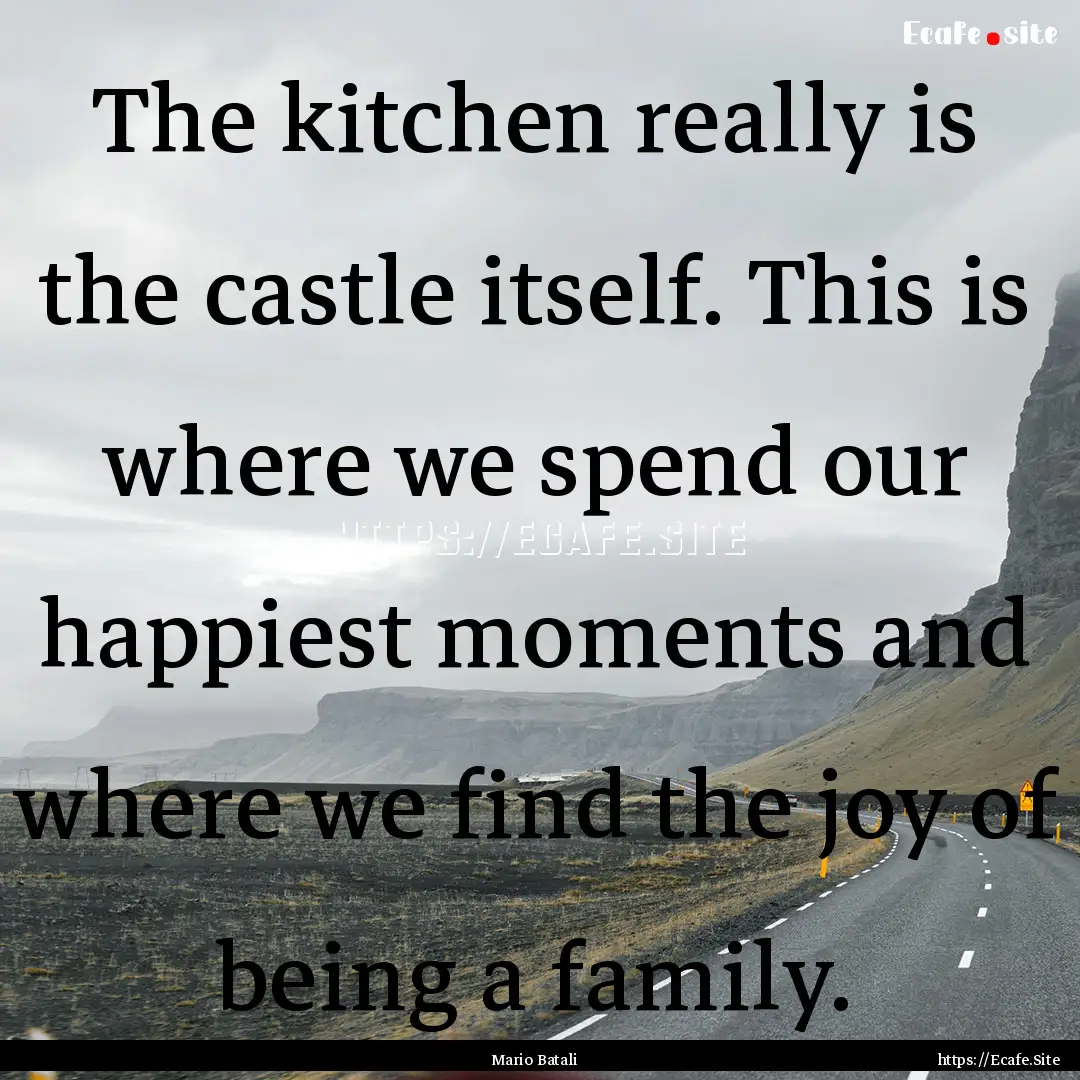 The kitchen really is the castle itself..... : Quote by Mario Batali