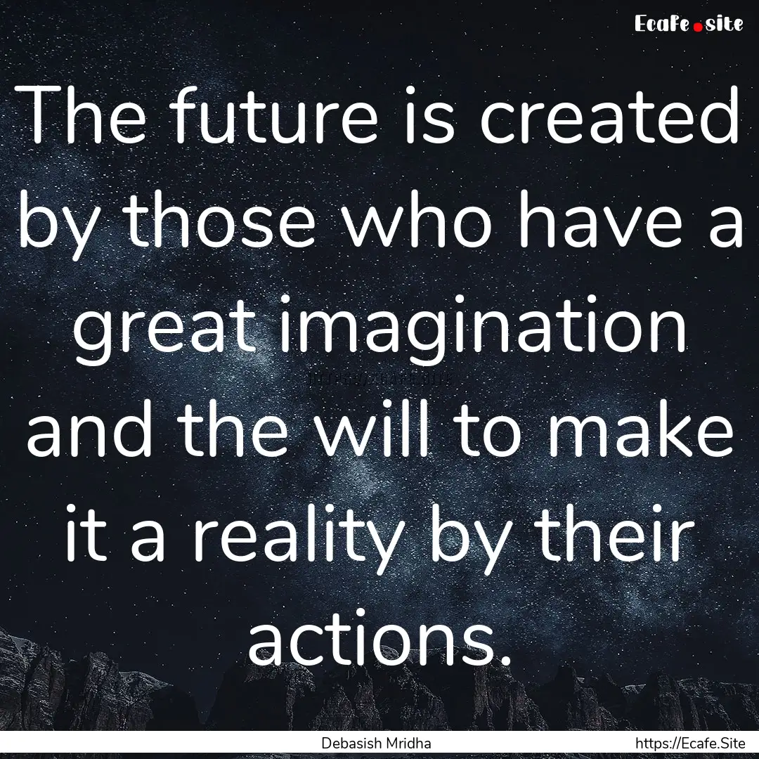 The future is created by those who have a.... : Quote by Debasish Mridha