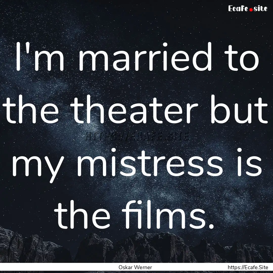 I'm married to the theater but my mistress.... : Quote by Oskar Werner