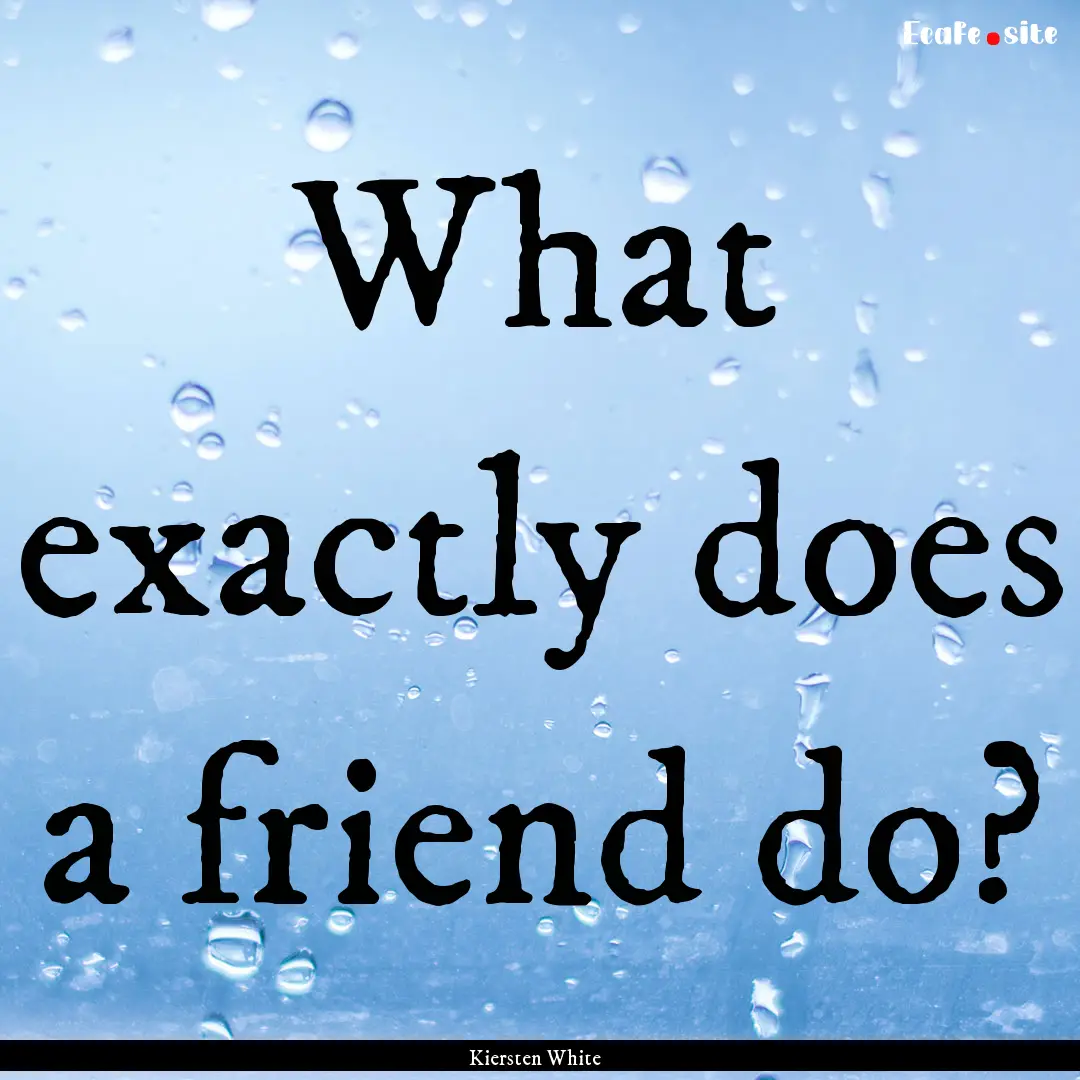 What exactly does a friend do? : Quote by Kiersten White