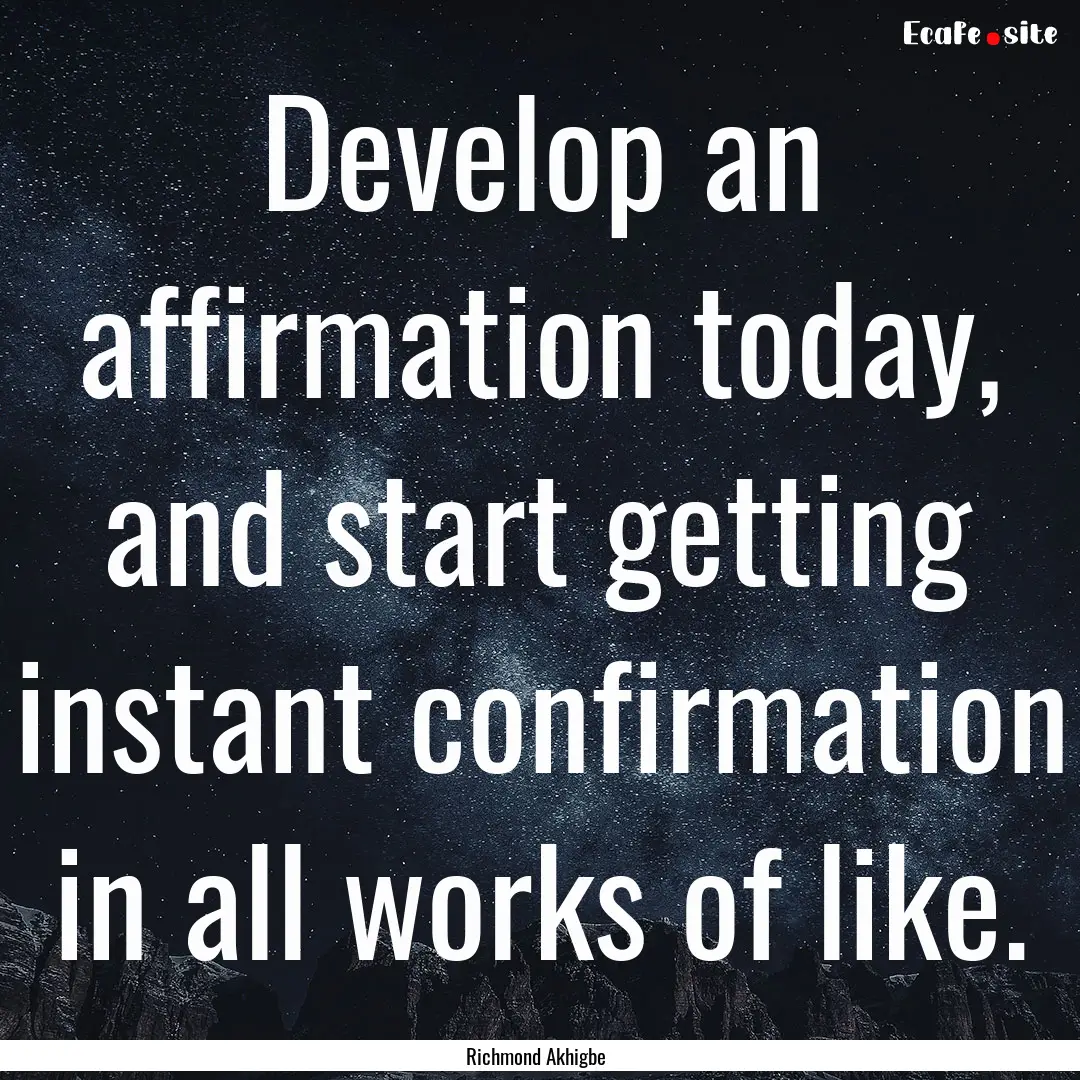 Develop an affirmation today, and start getting.... : Quote by Richmond Akhigbe