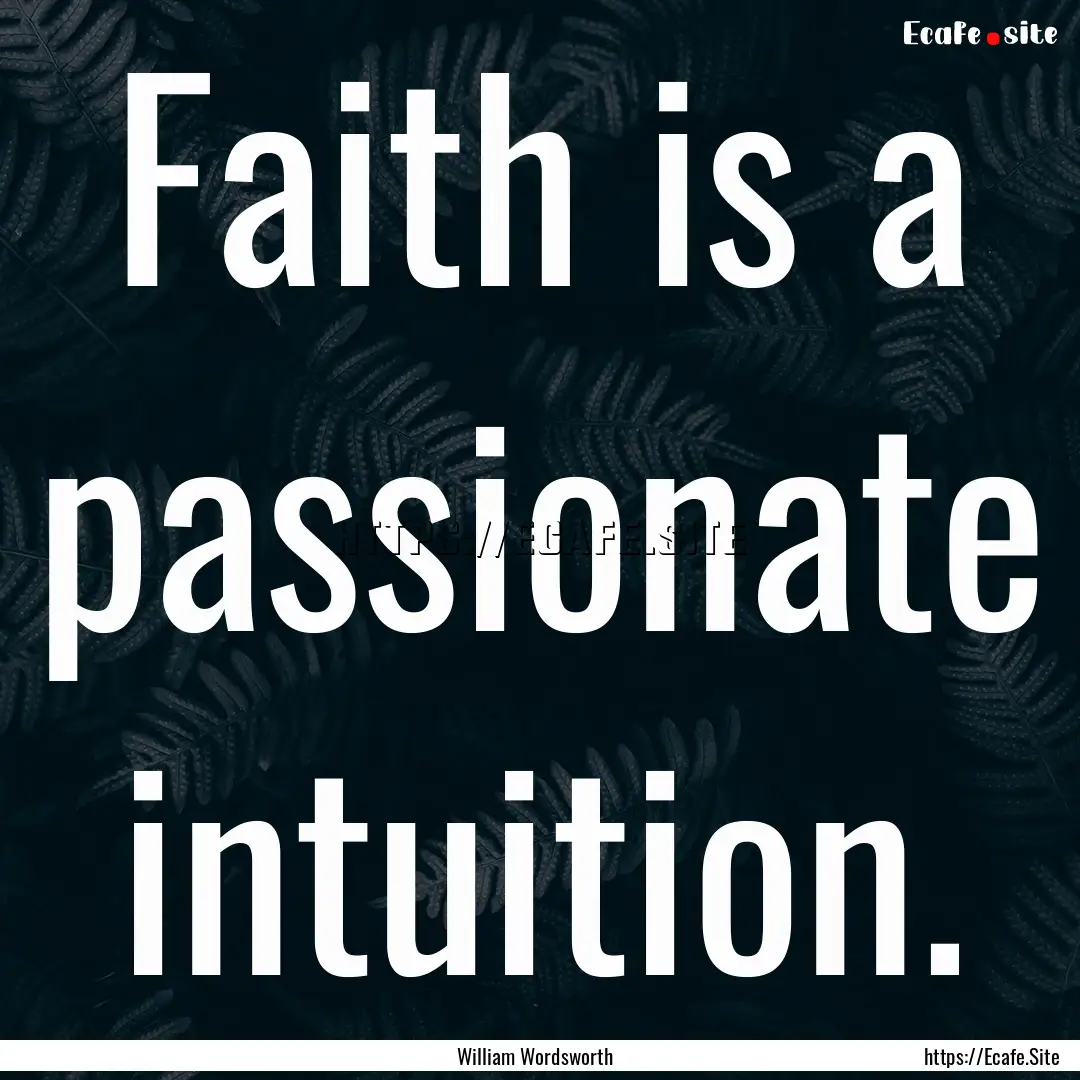 Faith is a passionate intuition. : Quote by William Wordsworth