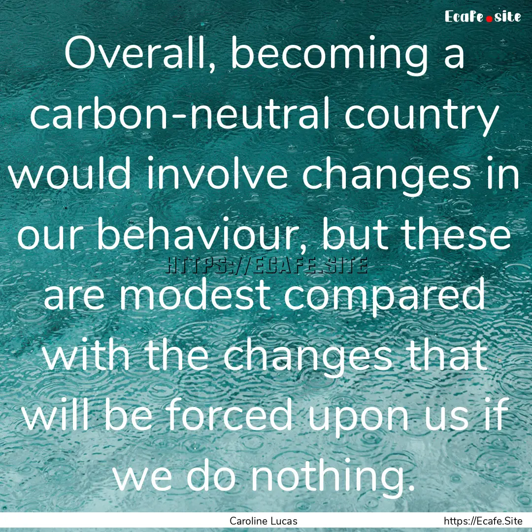 Overall, becoming a carbon-neutral country.... : Quote by Caroline Lucas