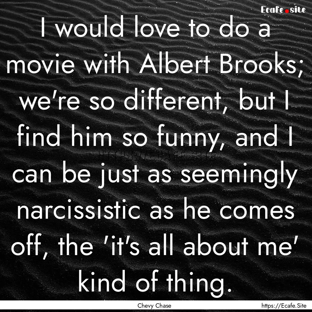 I would love to do a movie with Albert Brooks;.... : Quote by Chevy Chase