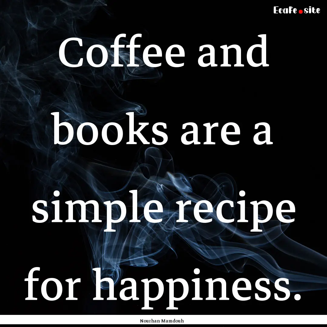 Coffee and books are a simple recipe for.... : Quote by Nourhan Mamdouh