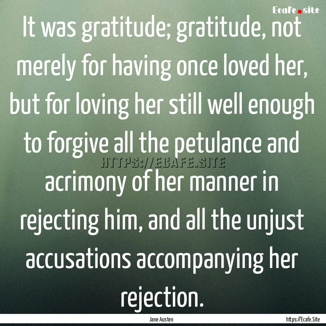 It was gratitude; gratitude, not merely for.... : Quote by Jane Austen