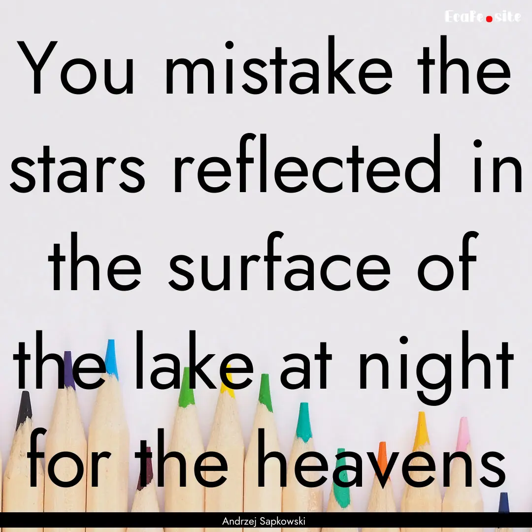 You mistake the stars reflected in the surface.... : Quote by Andrzej Sapkowski