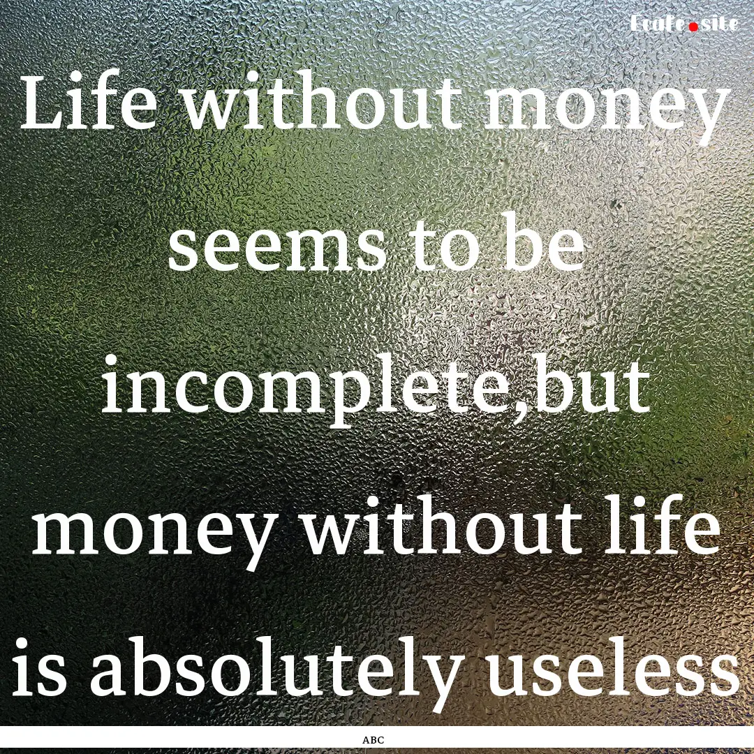 Life without money seems to be incomplete,but.... : Quote by ABC