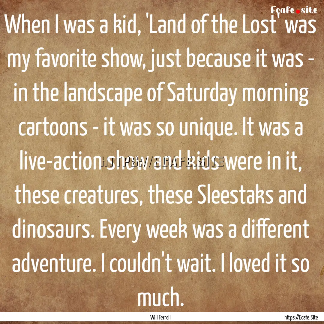 When I was a kid, 'Land of the Lost' was.... : Quote by Will Ferrell