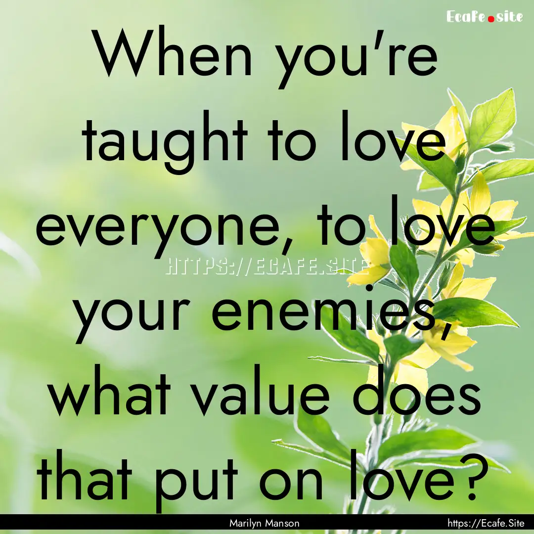 When you're taught to love everyone, to love.... : Quote by Marilyn Manson