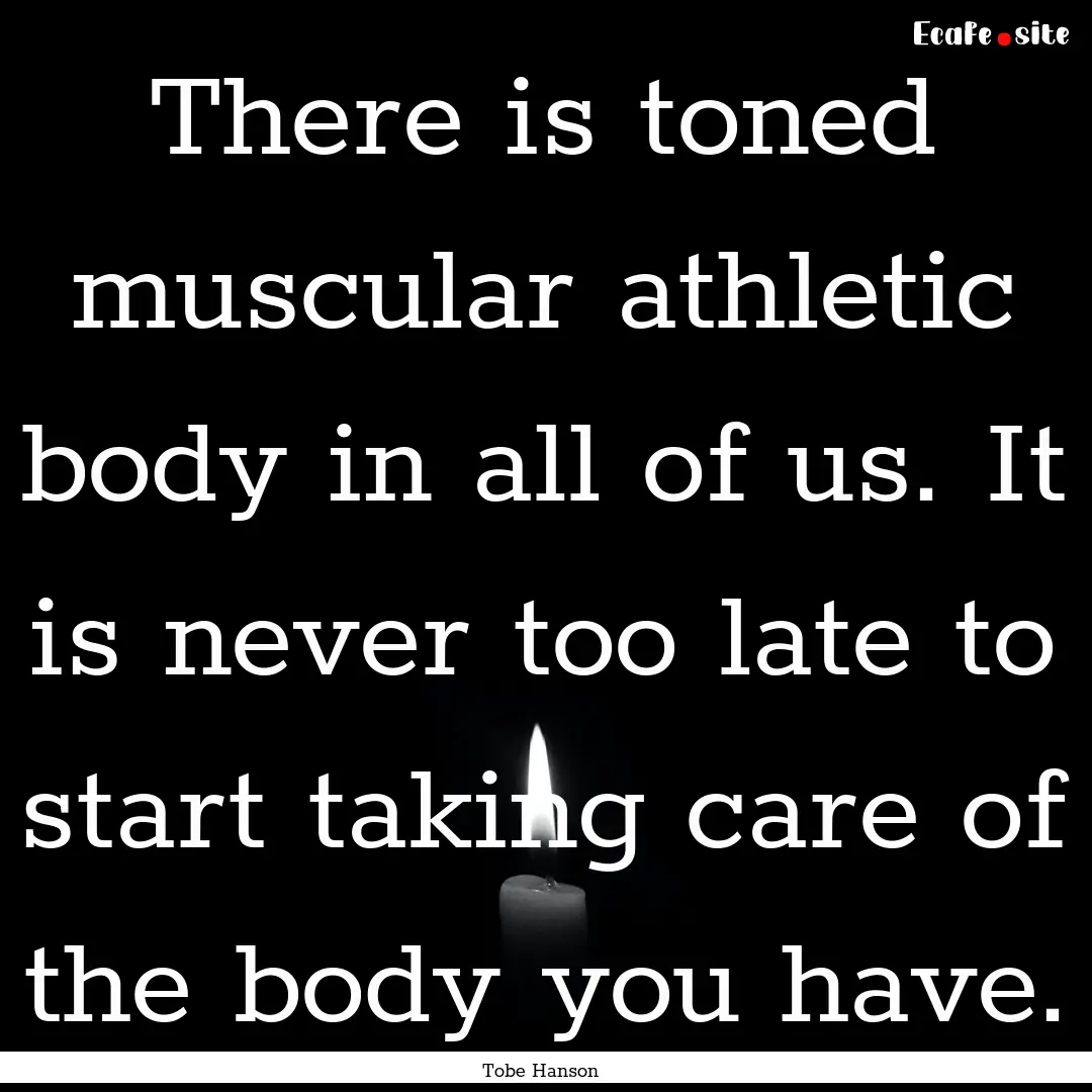 There is toned muscular athletic body in.... : Quote by Tobe Hanson